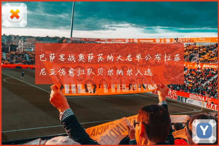 巴萨客战奥萨苏纳大名单公布拉菲尼亚伤愈归队贝尔纳尔入选