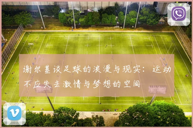 谢尔基谈足球的浪漫与现实：运动不应失去激情与梦想的空间