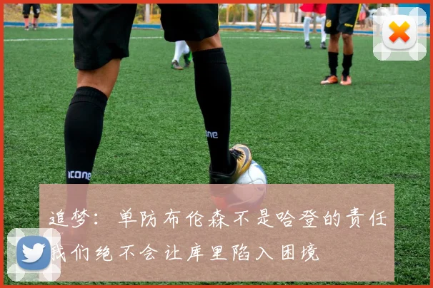 追梦：单防布伦森不是哈登的责任我们绝不会让库里陷入困境