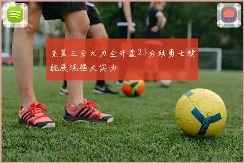 克莱三分火力全开轰23分助勇士续航展现强大实力