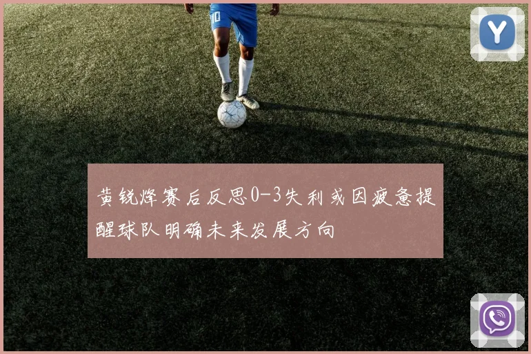 黄锐烽赛后反思0-3失利或因疲惫提醒球队明确未来发展方向