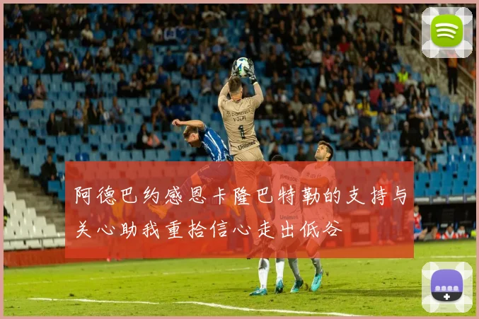 阿德巴约感恩卡隆巴特勒的支持与关心助我重拾信心走出低谷