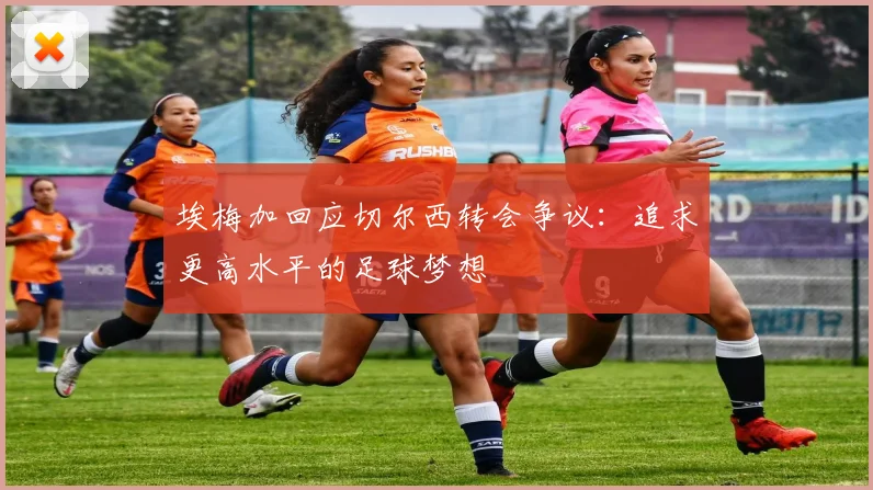 埃梅加回应切尔西转会争议：追求更高水平的足球梦想