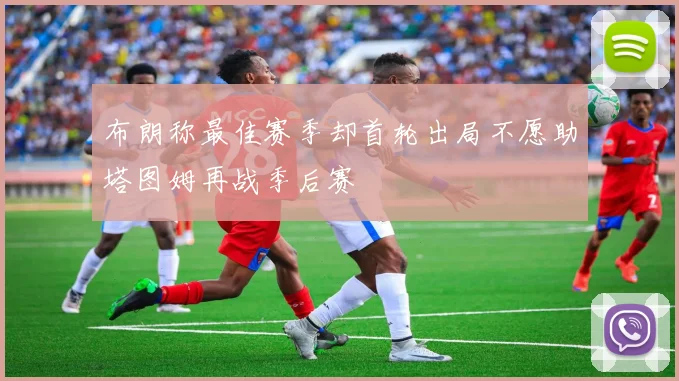 布朗称最佳赛季却首轮出局不愿助塔图姆再战季后赛