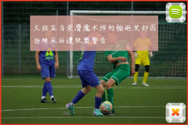 文班亚马荣膺魔术师约翰逊奖却因拒绝采访遭联盟警告
