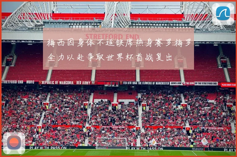 梅西因身体不适缺席热身赛罗梅罗全力以赴争取世界杯首战复出
