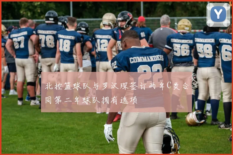 北控篮球队与罗汉琛签订两年C类合同第二年球队拥有选项